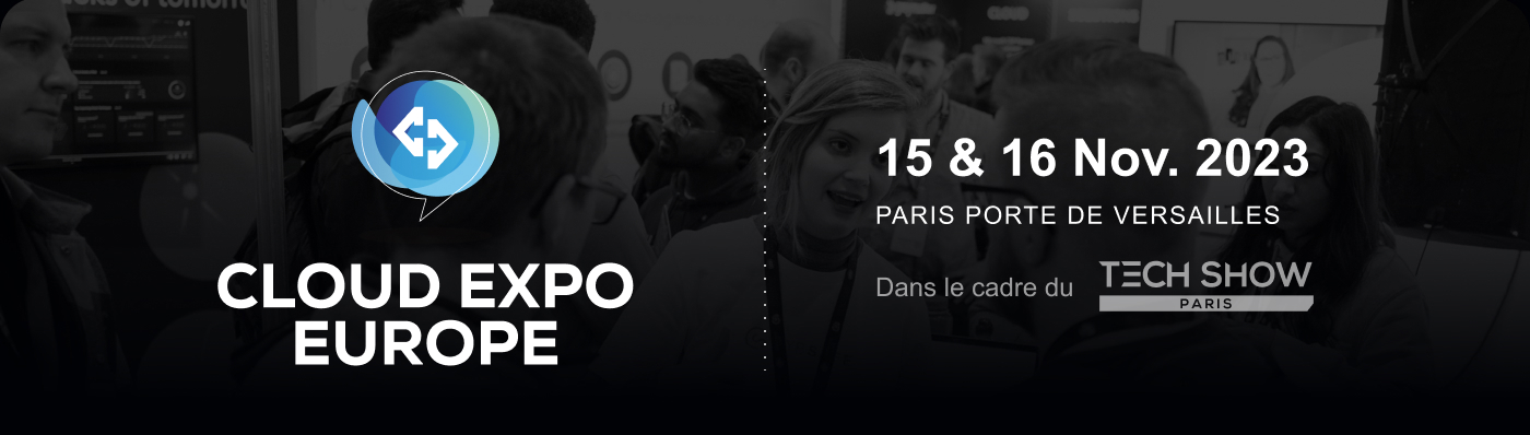 CLOUD EXPO EUROPE PARIS | 15 & 16 Nov. 2023 | PARIS PORTE DE VERSAILLES | Dans le cadre du | TECH SHOW PARIS